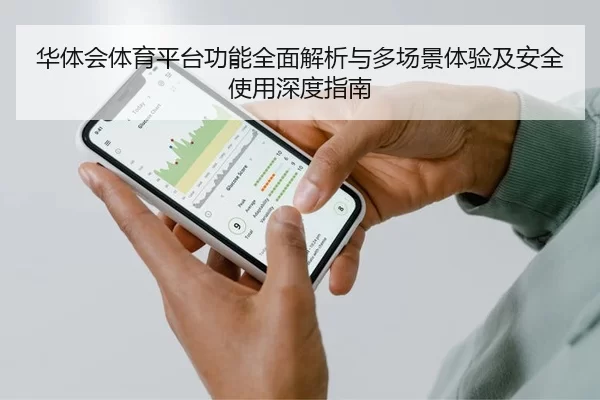 华体会体育平台功能全面解析与多场景体验及安全使用深度指南