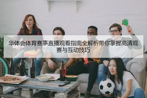 华体会体育赛事直播观看指南全解析带你掌握高清观赛与互动技巧