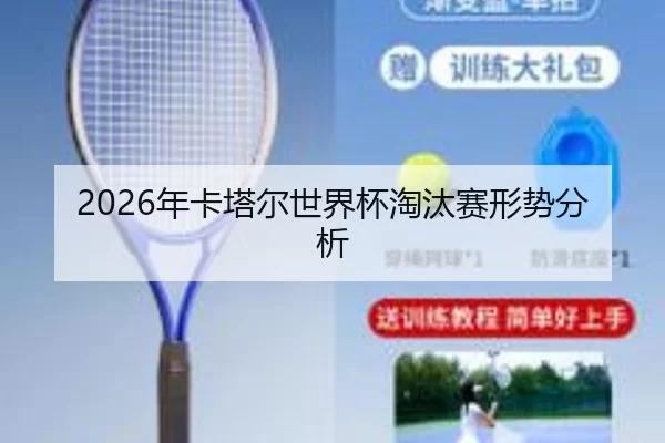 2026年卡塔尔世界杯淘汰赛形势分析