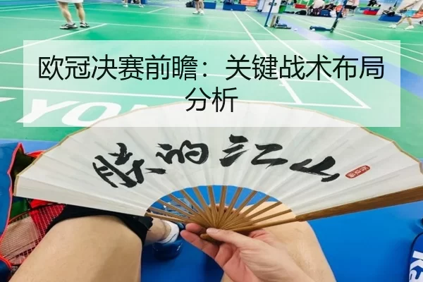 欧冠决赛前瞻：关键战术布局分析
